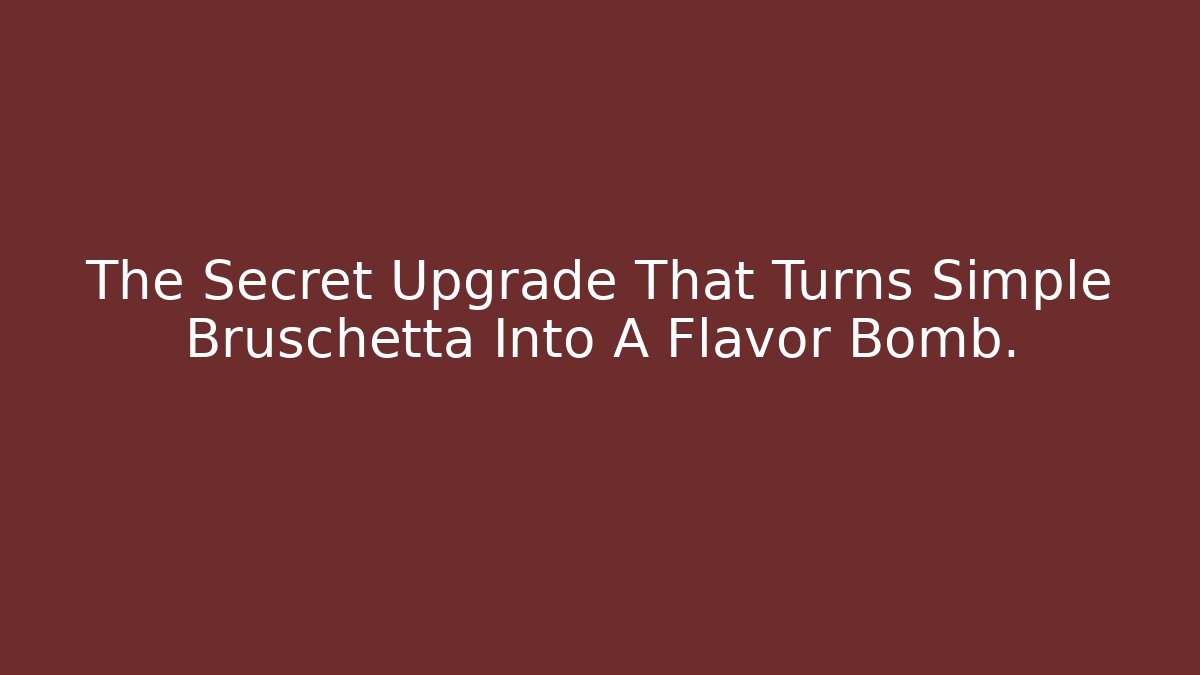 The Secret Upgrade That Turns Simple Bruschetta Into A Flavor Bomb.