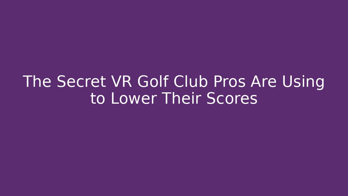 The Secret VR Golf Club Pros Are Using to Lower Their Scores