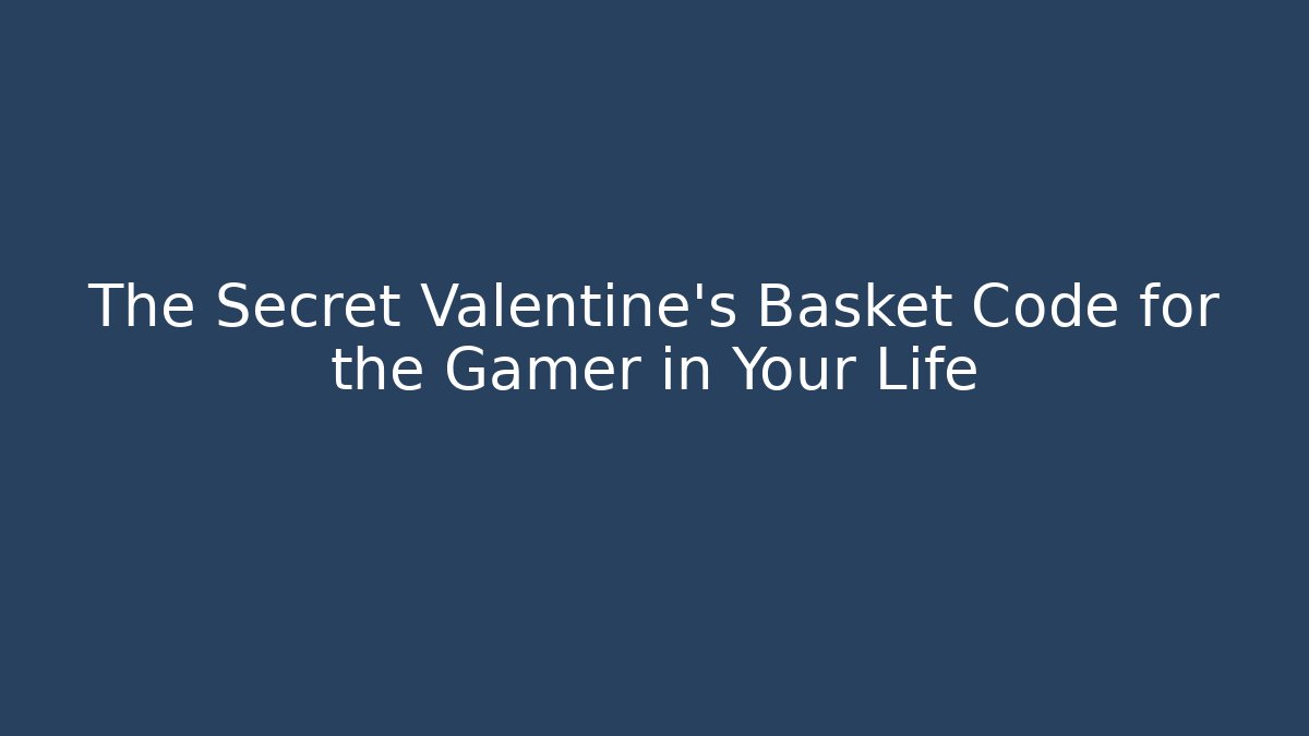 The Secret Valentine's Basket Code for the Gamer in Your Life