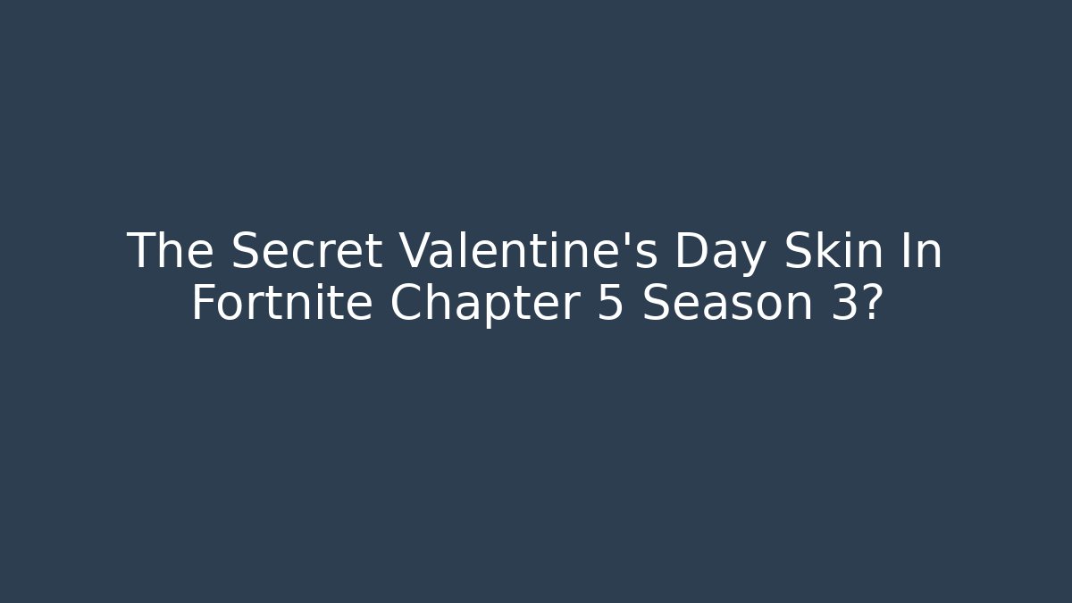 The Secret Valentine's Day Skin In Fortnite Chapter 5 Season 3?