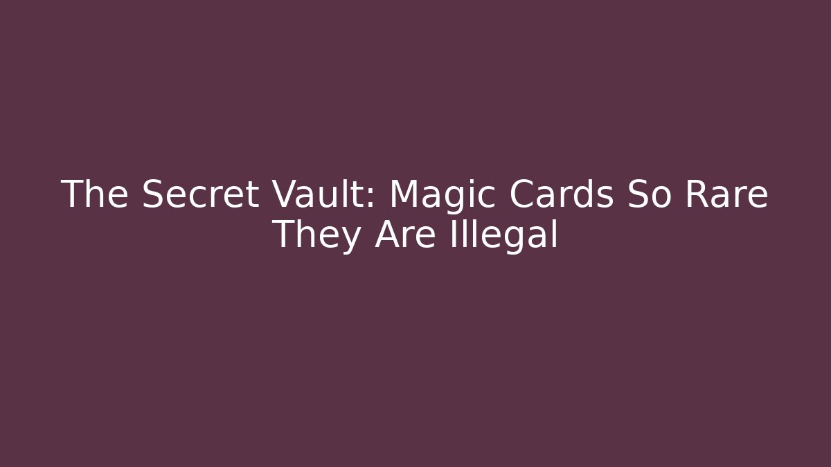 The Secret Vault: Magic Cards So Rare They Are Illegal