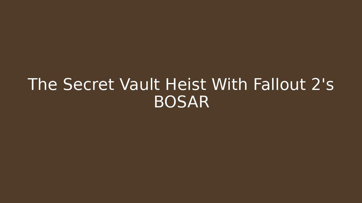 The Secret Vault Heist With Fallout 2's BOSAR