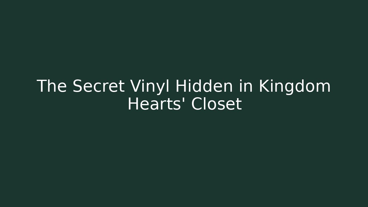 The Secret Vinyl Hidden in Kingdom Hearts' Closet