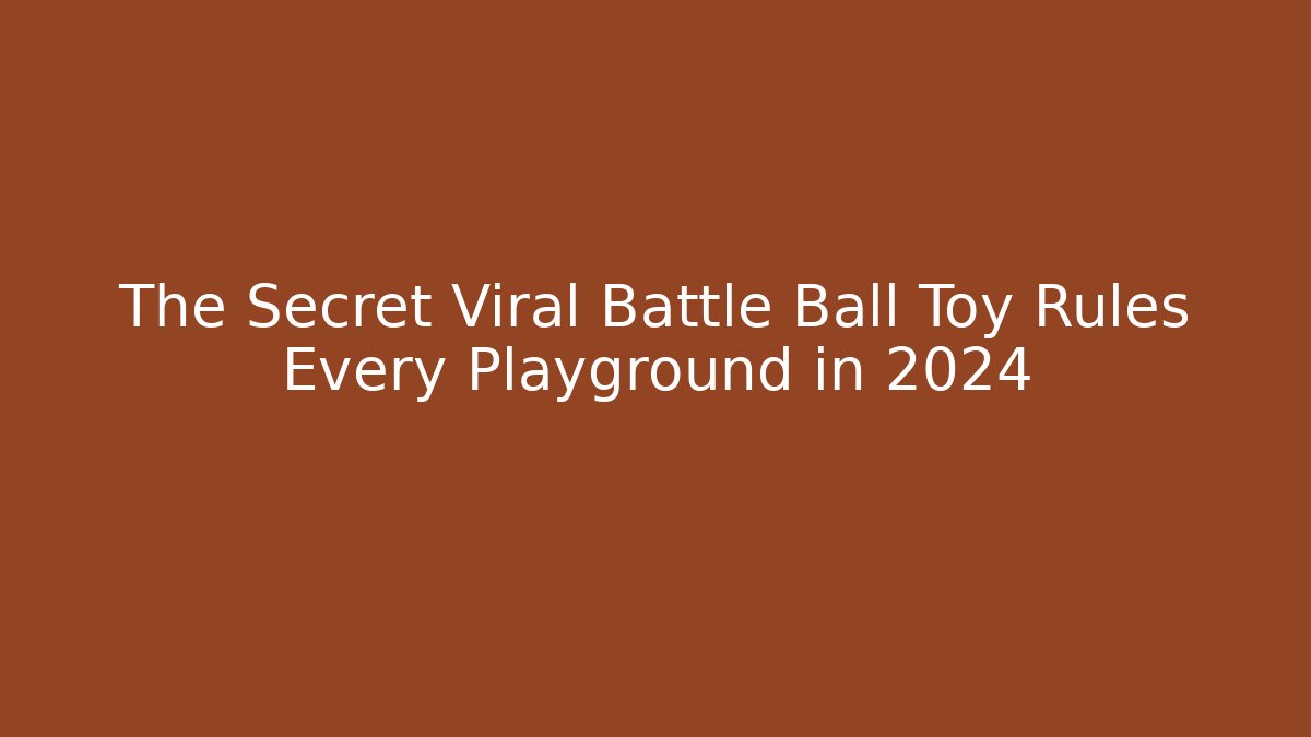 The Secret Viral Battle Ball Toy Rules Every Playground in 2024