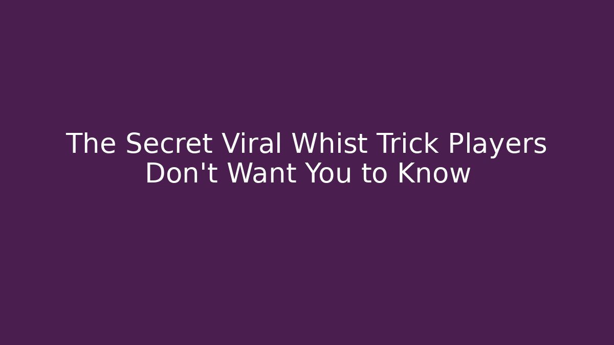 The Secret Viral Whist Trick Players Don’t Want You to Know