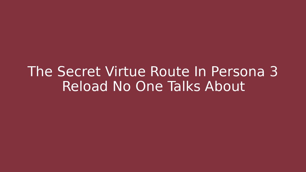 The Secret Virtue Route In Persona 3 Reload No One Talks About