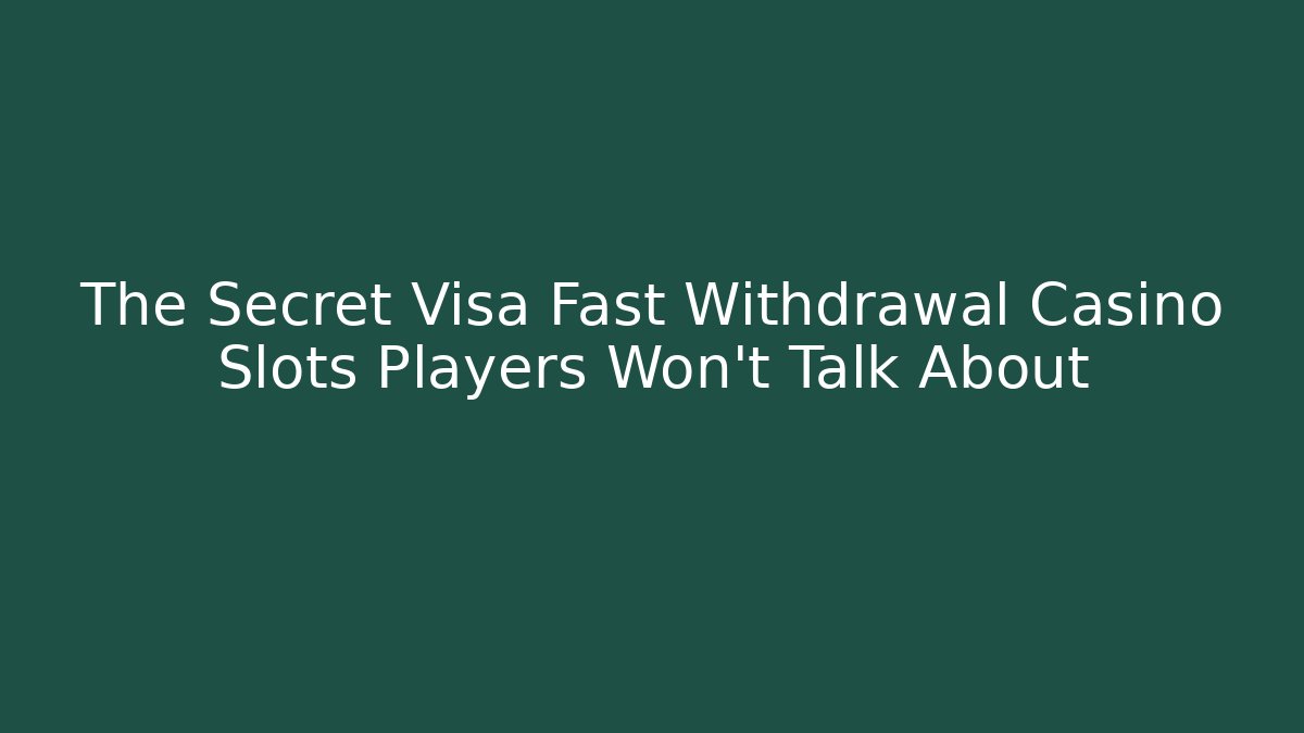 The Secret Visa Fast Withdrawal Casino Slots Players Won’t Talk About
