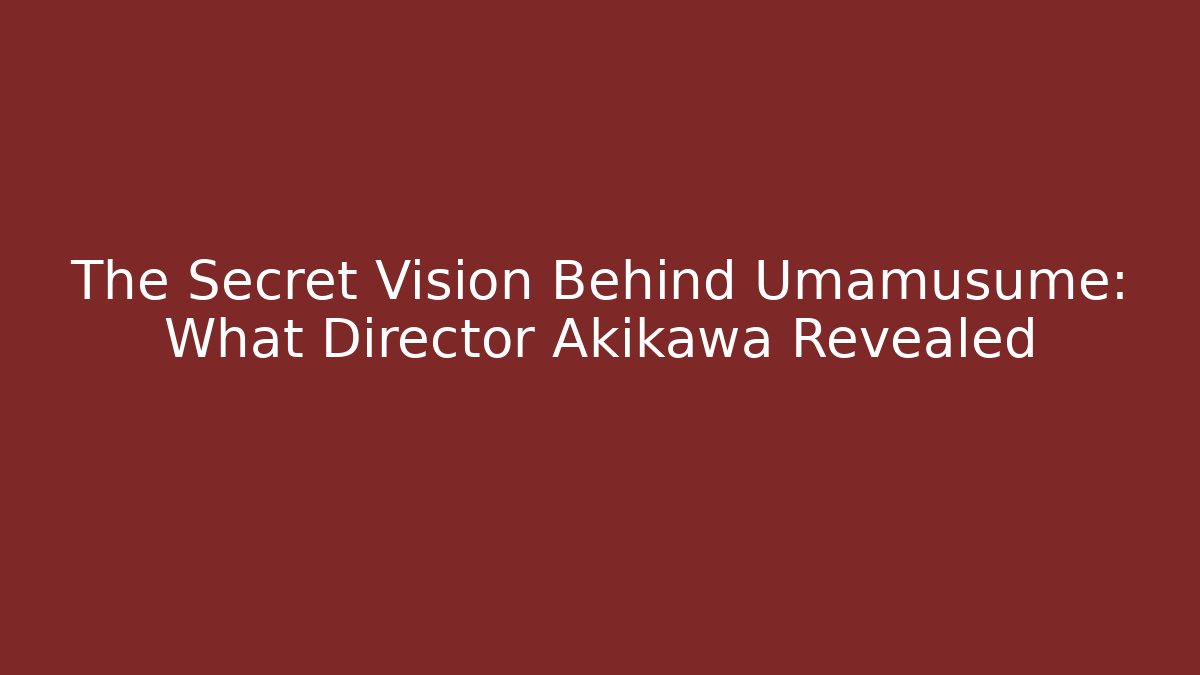 The Secret Vision Behind Umamusume: What Director Akikawa Revealed