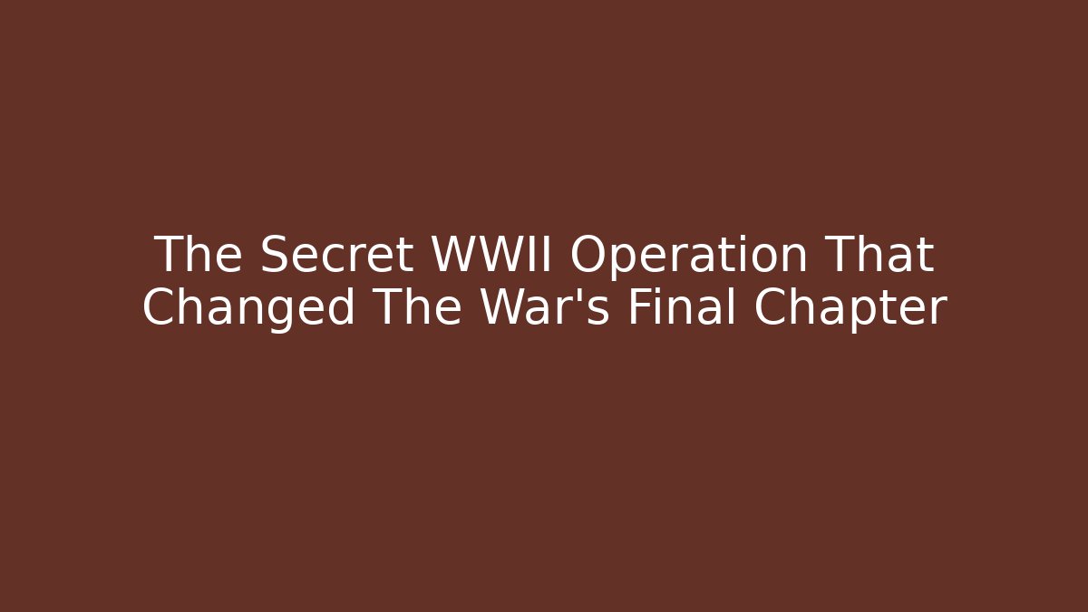 The Secret WWII Operation That Changed The War's Final Chapter - Create More Assets