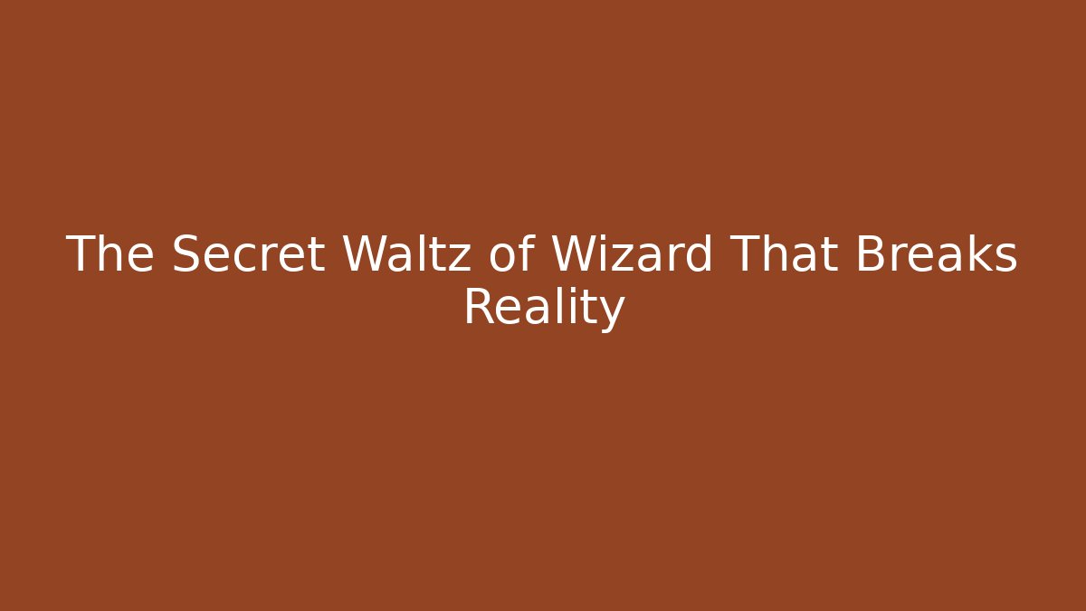 The Secret Waltz of Wizard That Breaks Reality