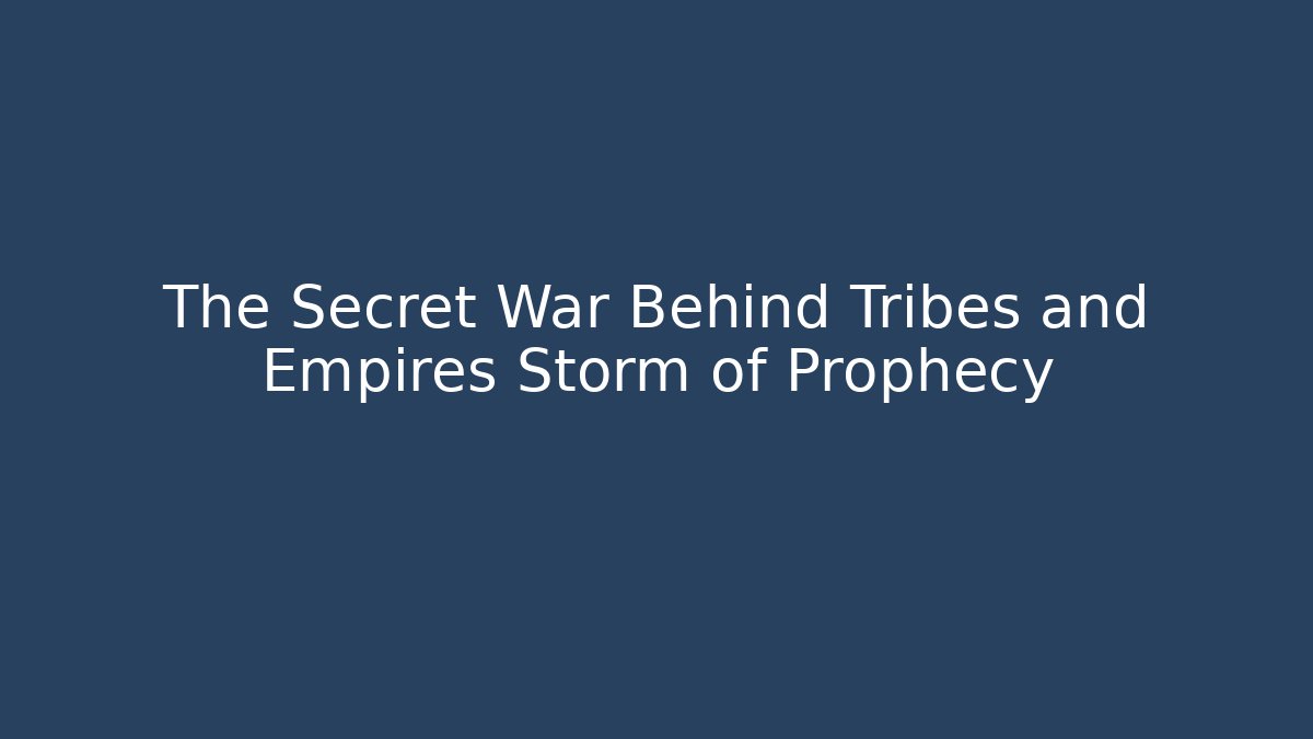 The Secret War Behind Tribes and Empires Storm of Prophecy