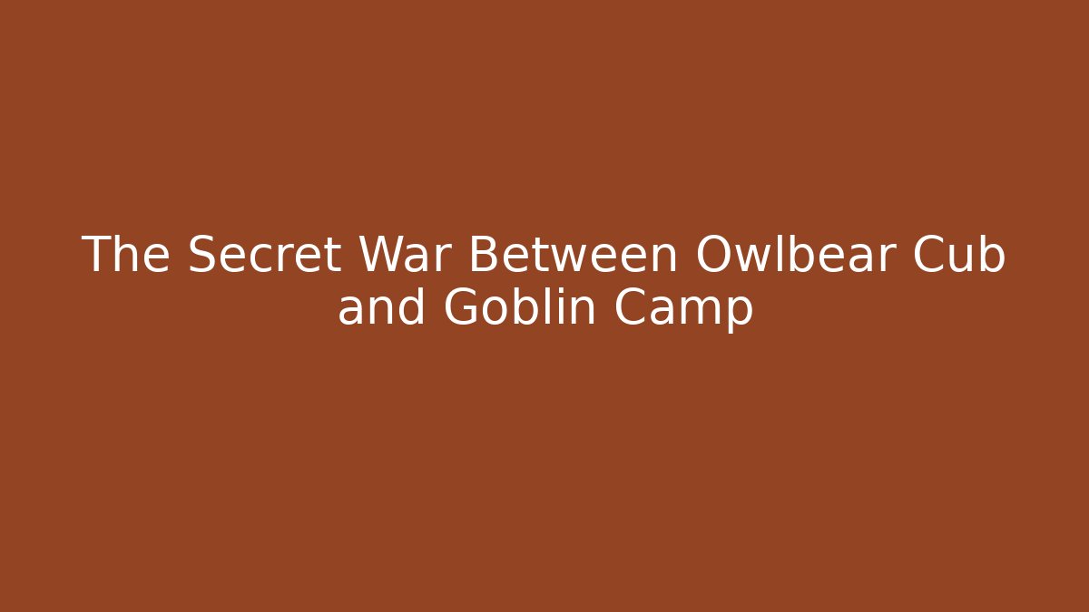 The Secret War Between Owlbear Cub and Goblin Camp