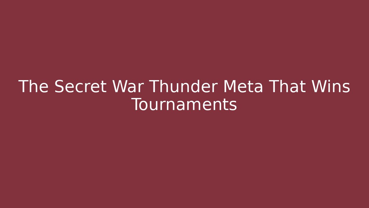 The Secret War Thunder Meta That Wins Tournaments