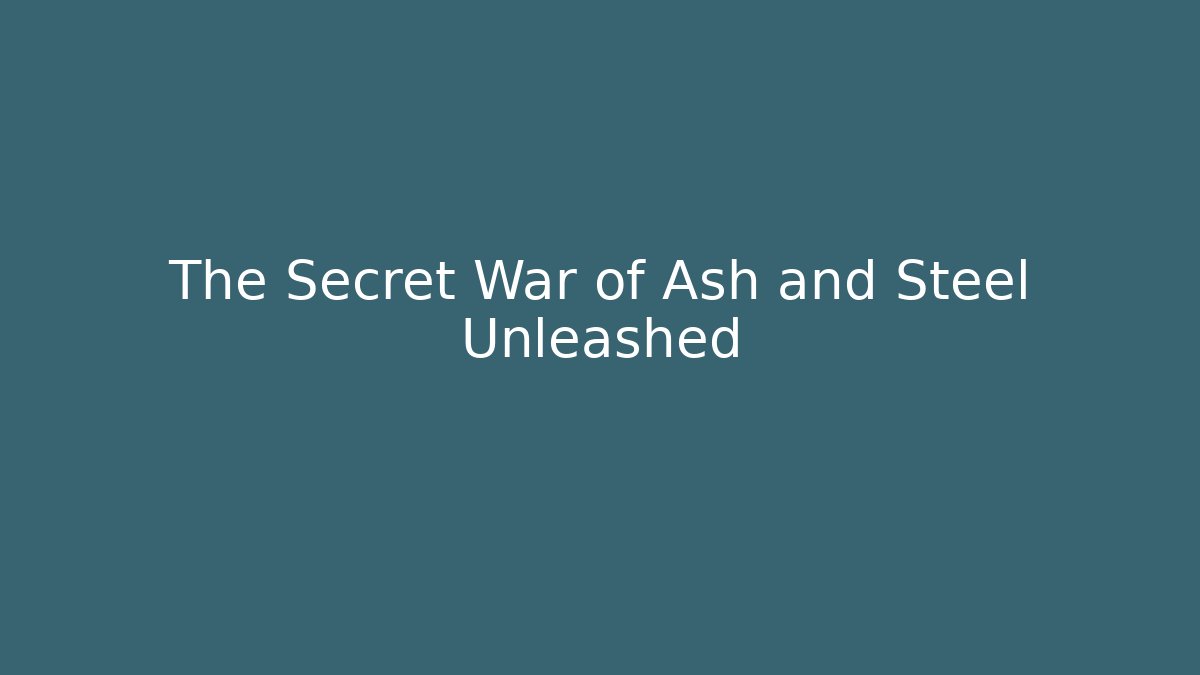 The Secret War of Ash and Steel Unleashed