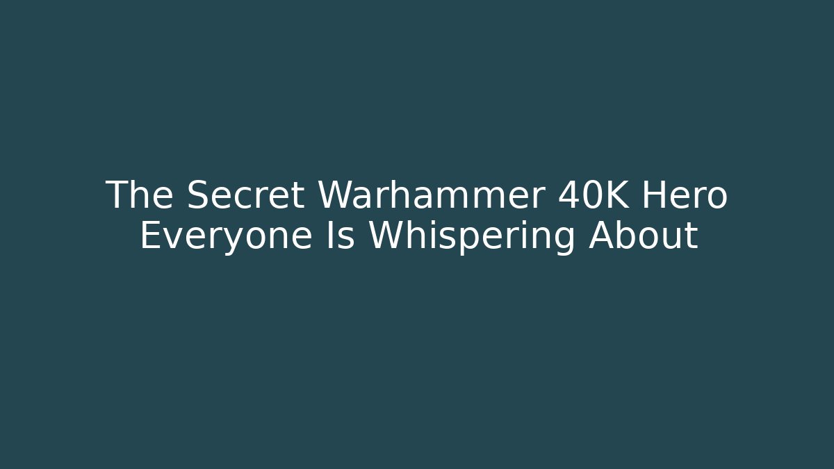 The Secret Warhammer 40K Hero Everyone Is Whispering About