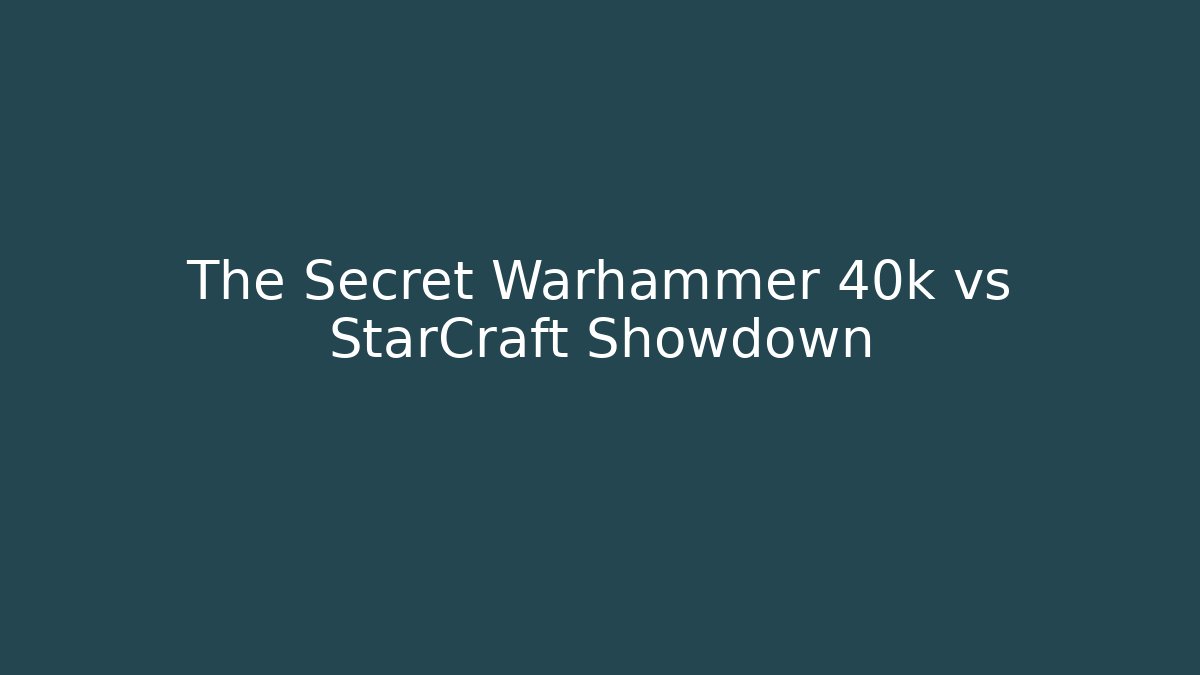 The Secret Warhammer 40k vs StarCraft Showdown