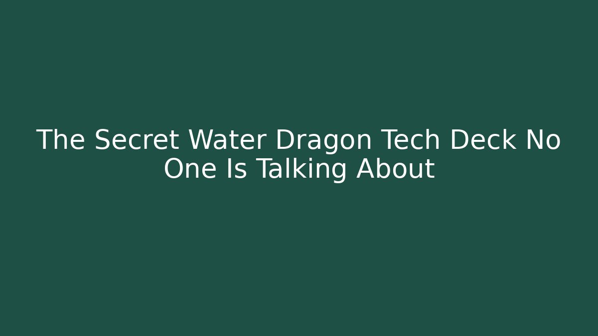 The Secret Water Dragon Tech Deck No One Is Talking About