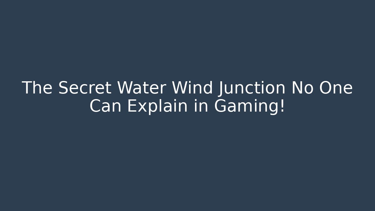 The Secret Water Wind Junction No One Can Explain in Gaming!