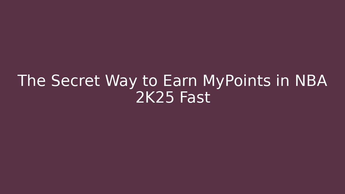 The Secret Way to Earn MyPoints in NBA 2K25 Fast