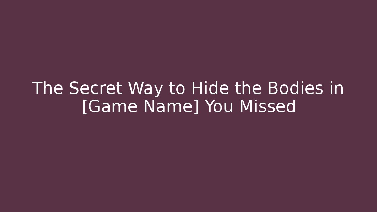 The Secret Way to Hide the Bodies in [Game Name] You Missed