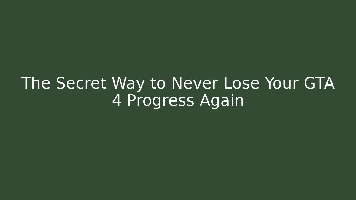 The Secret Way to Never Lose Your GTA 4 Progress Again