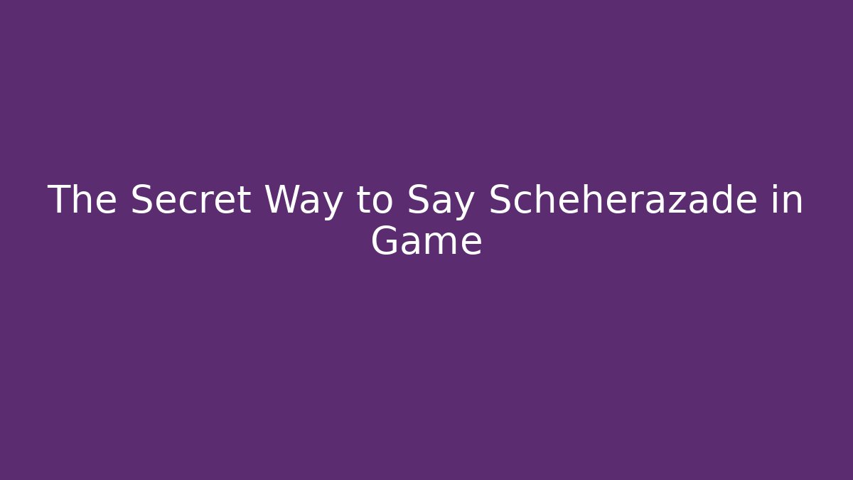 The Secret Way to Say Scheherazade in Game