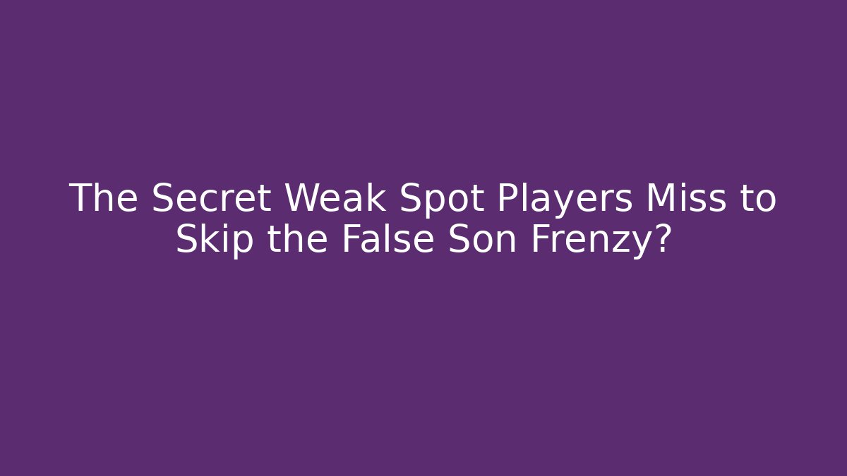 The Secret Weak Spot Players Miss to Skip the False Son Frenzy?