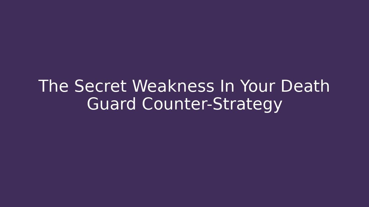 The Secret Weakness In Your Death Guard Counter-Strategy