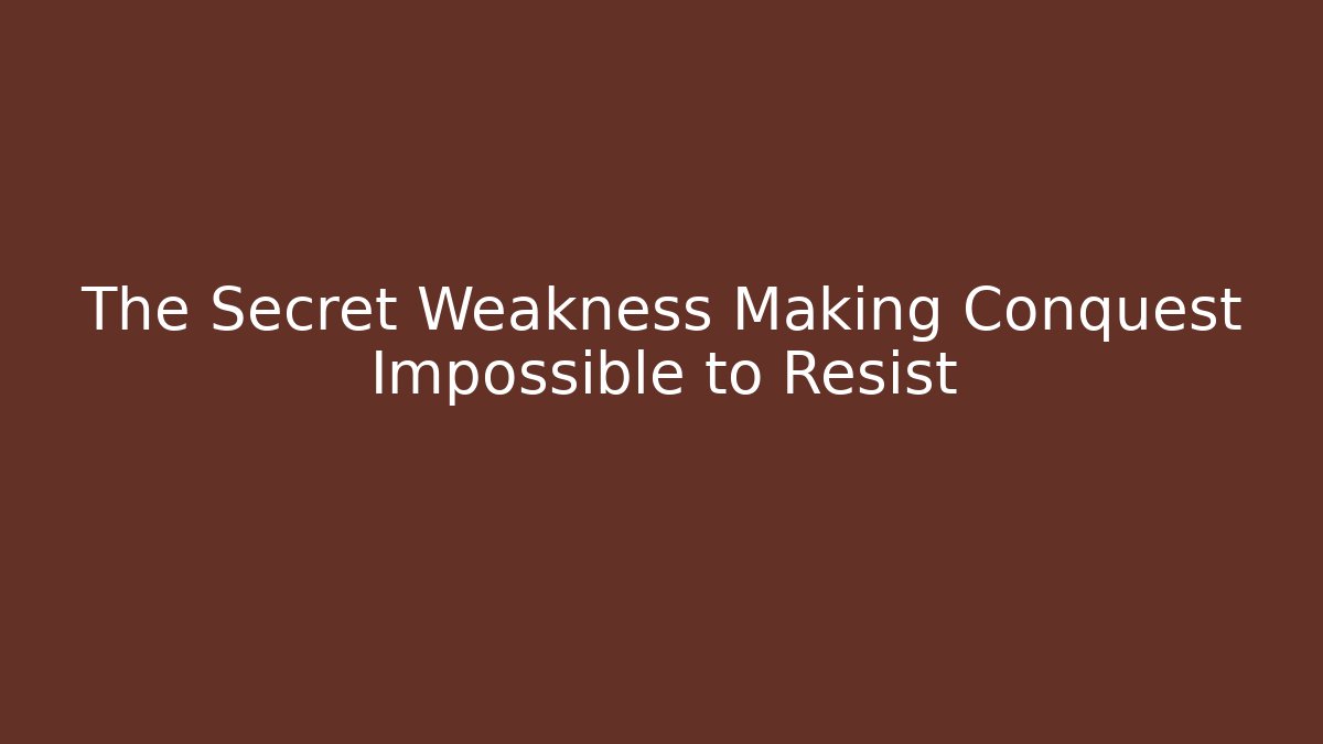 The Secret Weakness Making Conquest Impossible to Resist