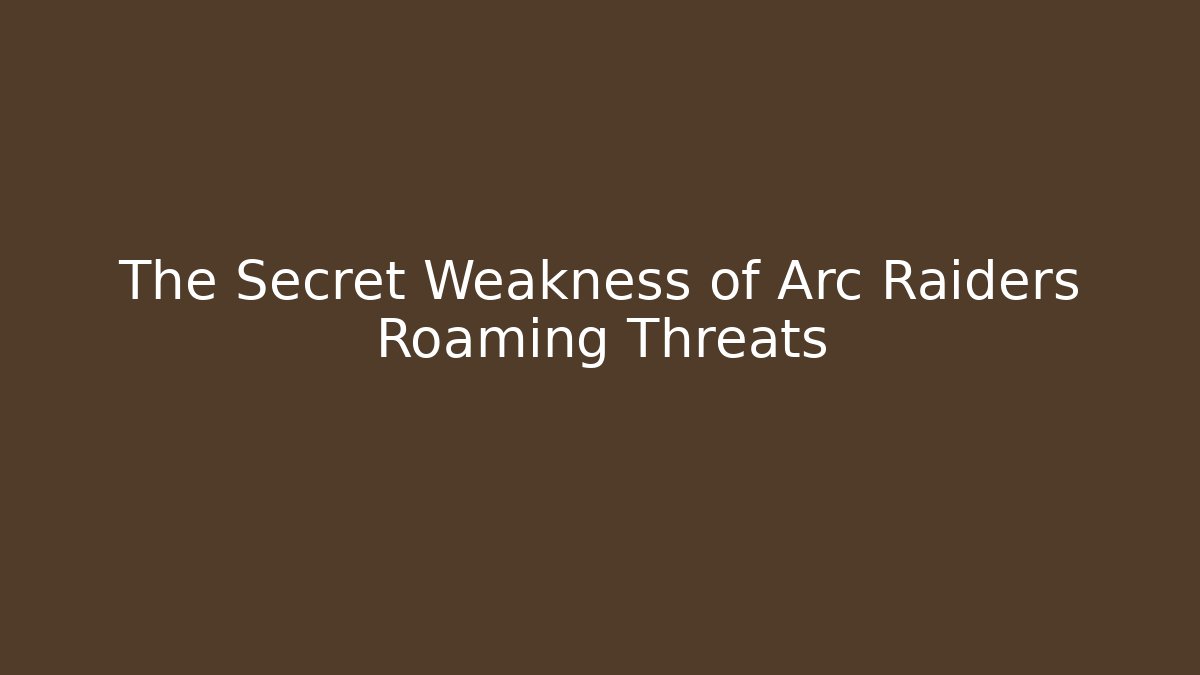 The Secret Weakness of Arc Raiders Roaming Threats