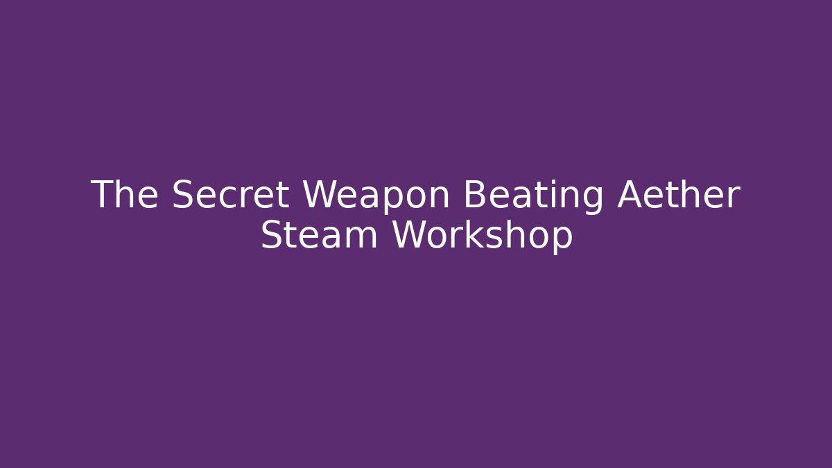 The Secret Weapon Beating Aether Steam Workshop - Create More Assets