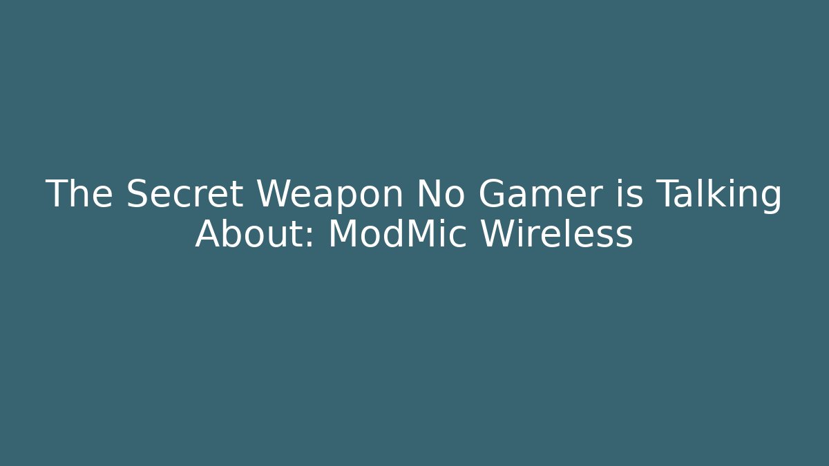 The Secret Weapon No Gamer is Talking About: ModMic Wireless