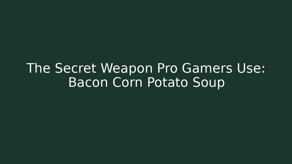 The Secret Weapon Pro Gamers Use: Bacon Corn Potato Soup