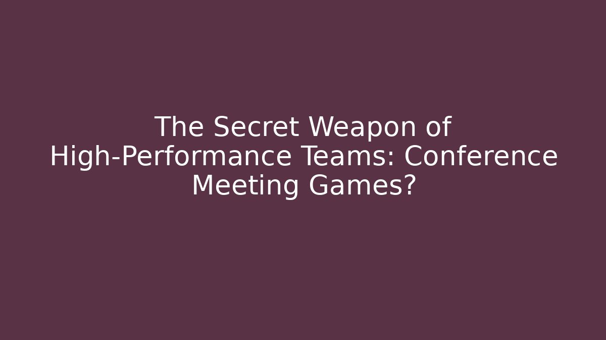 The Secret Weapon of High-Performance Teams: Conference Meeting Games?