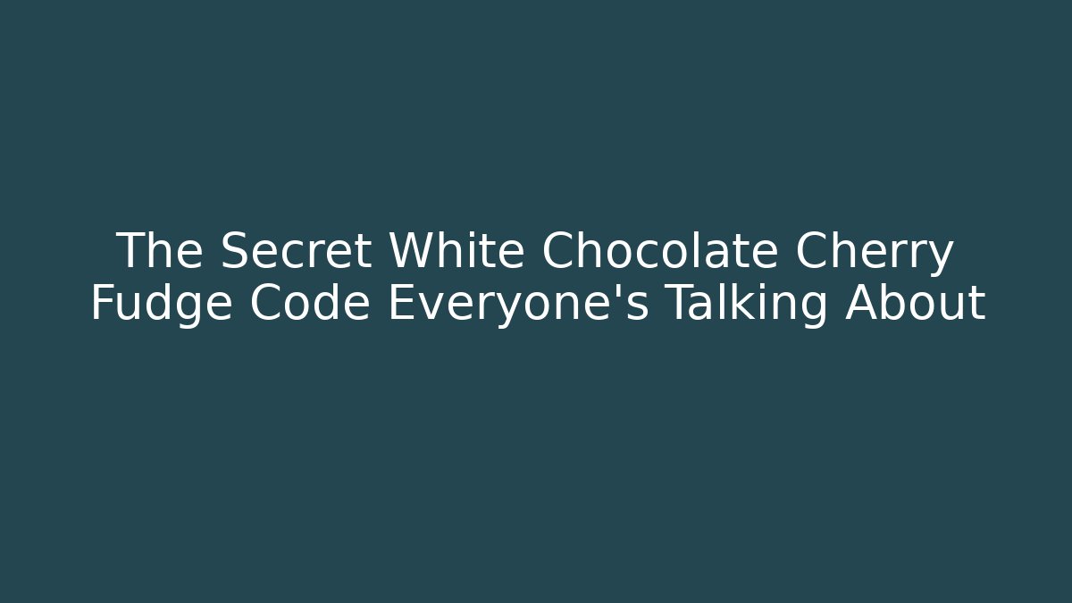 The Secret White Chocolate Cherry Fudge Code Everyone’s Talking About