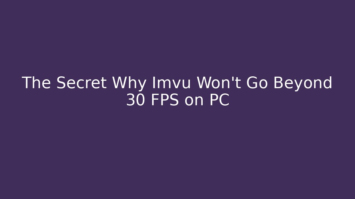The Secret Why Imvu Won’t Go Beyond 30 FPS on PC