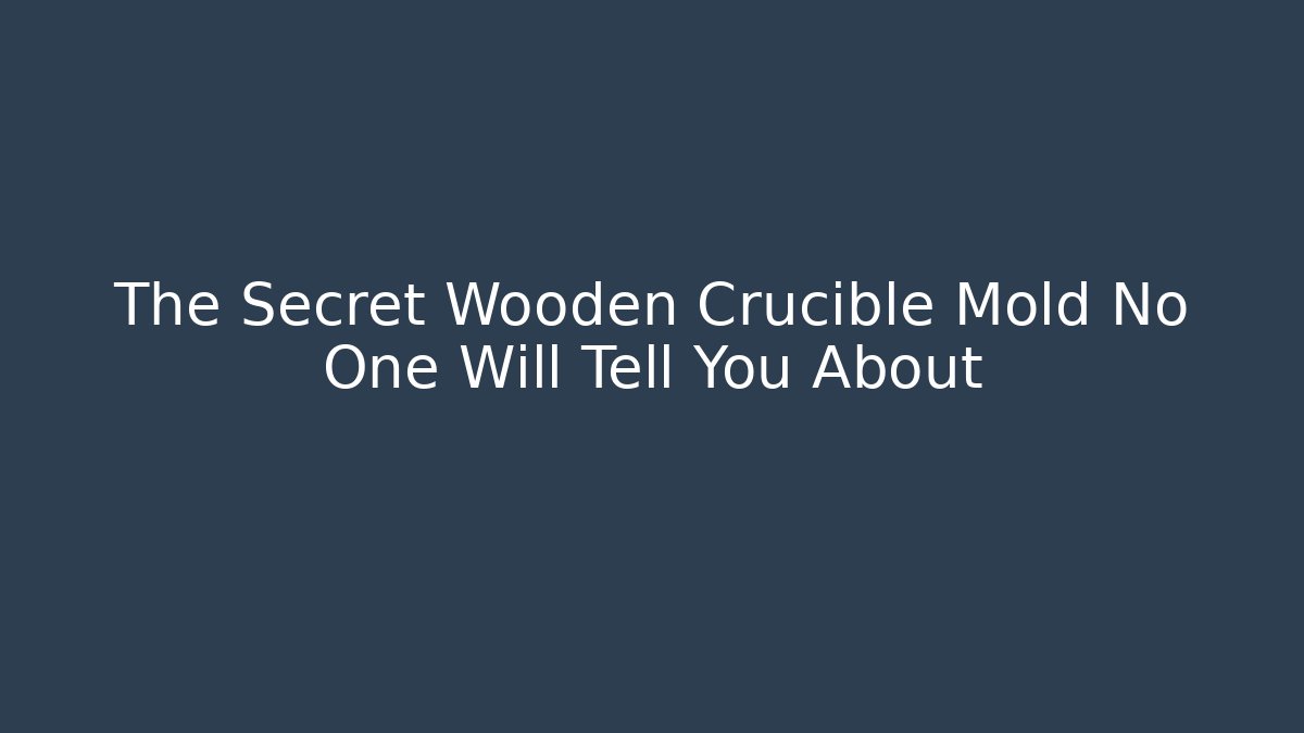 The Secret Wooden Crucible Mold No One Will Tell You About
