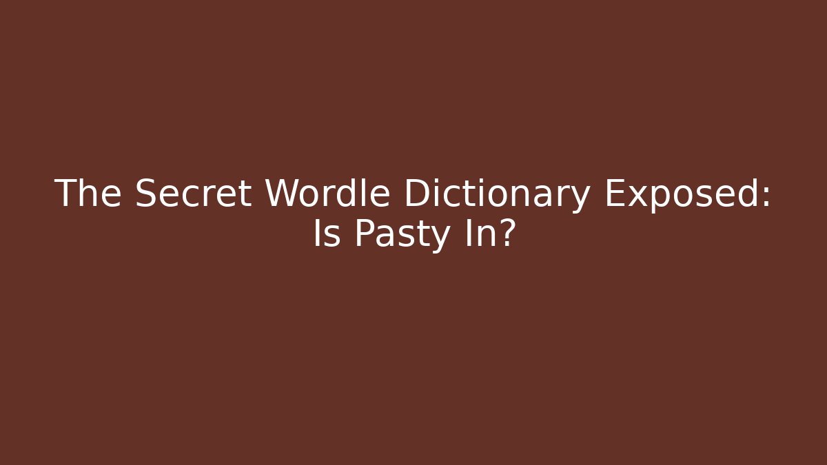 The Secret Wordle Dictionary Exposed: Is Pasty In?