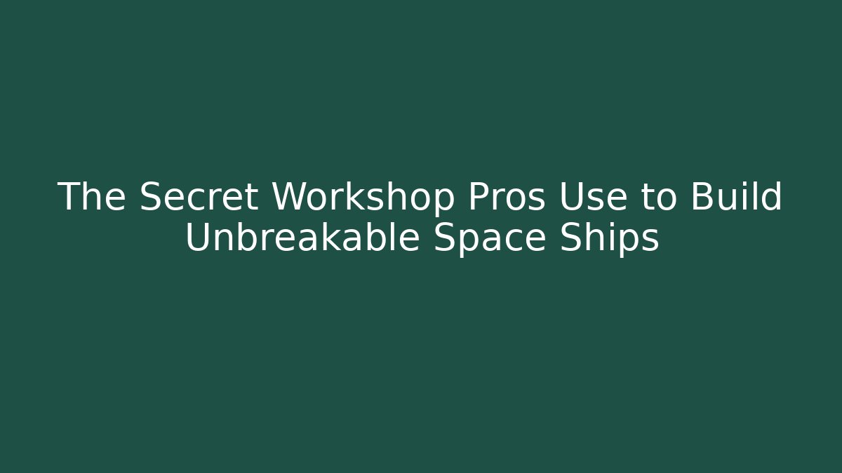 The Secret Workshop Pros Use to Build Unbreakable Space Ships