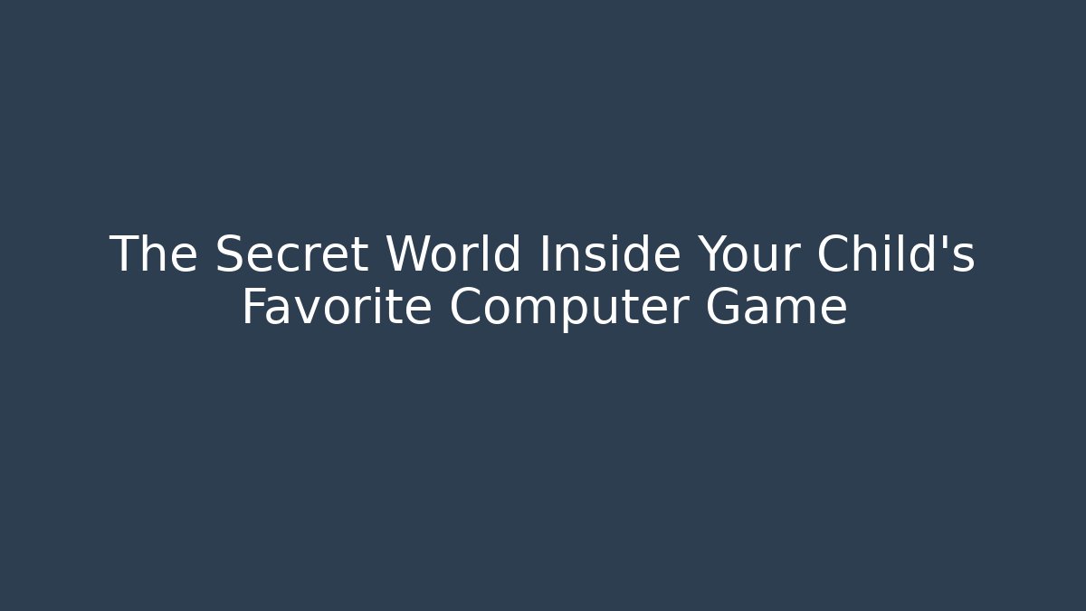 The Secret World Inside Your Child's Favorite Computer Game