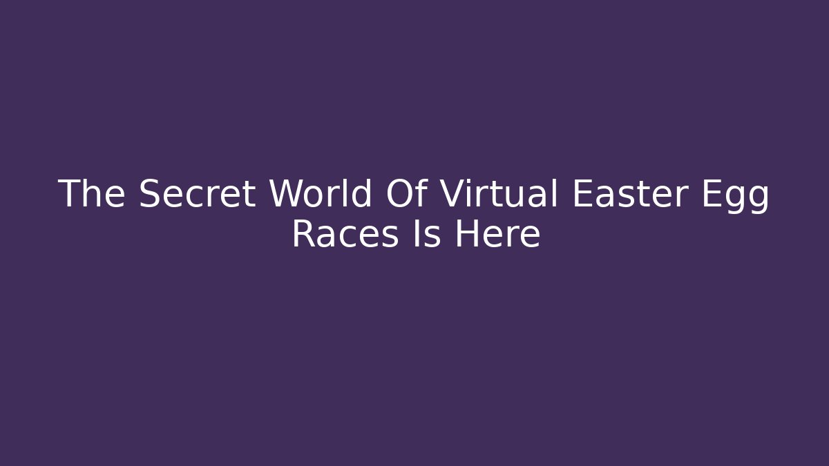The Secret World Of Virtual Easter Egg Races Is Here
