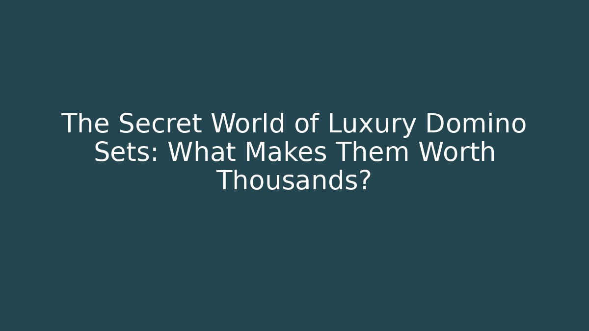 The Secret World of Luxury Domino Sets: What Makes Them Worth Thousands?