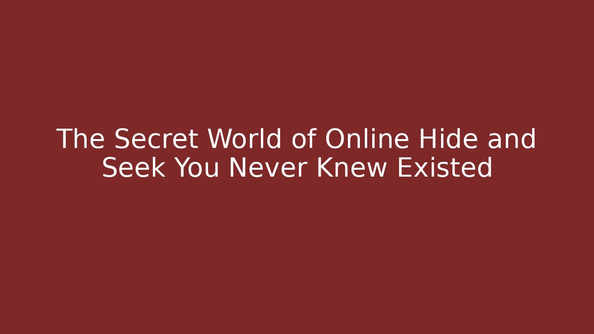 The Secret World of Online Hide and Seek You Never Knew Existed