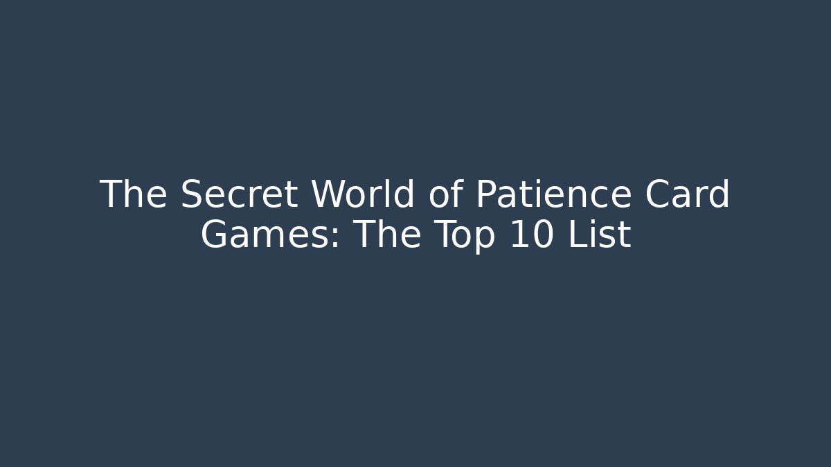 The Secret World of Patience Card Games: The Top 10 List