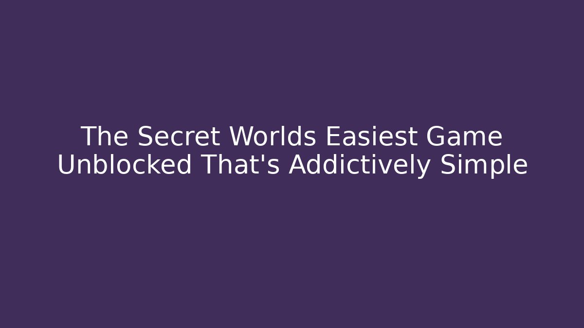The Secret Worlds Easiest Game Unblocked That's Addictively Simple