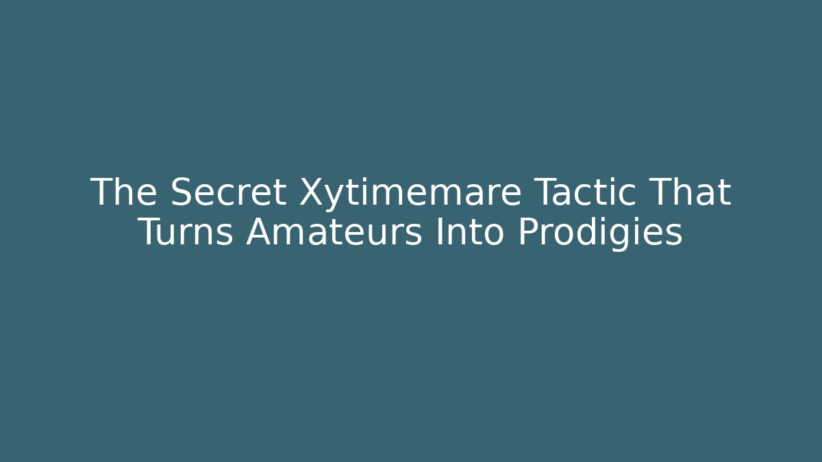The Secret Xytimemare Tactic That Turns Amateurs Into Prodigies
