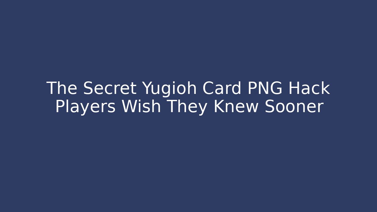 The Secret Yugioh Card PNG Hack Players Wish They Knew Sooner