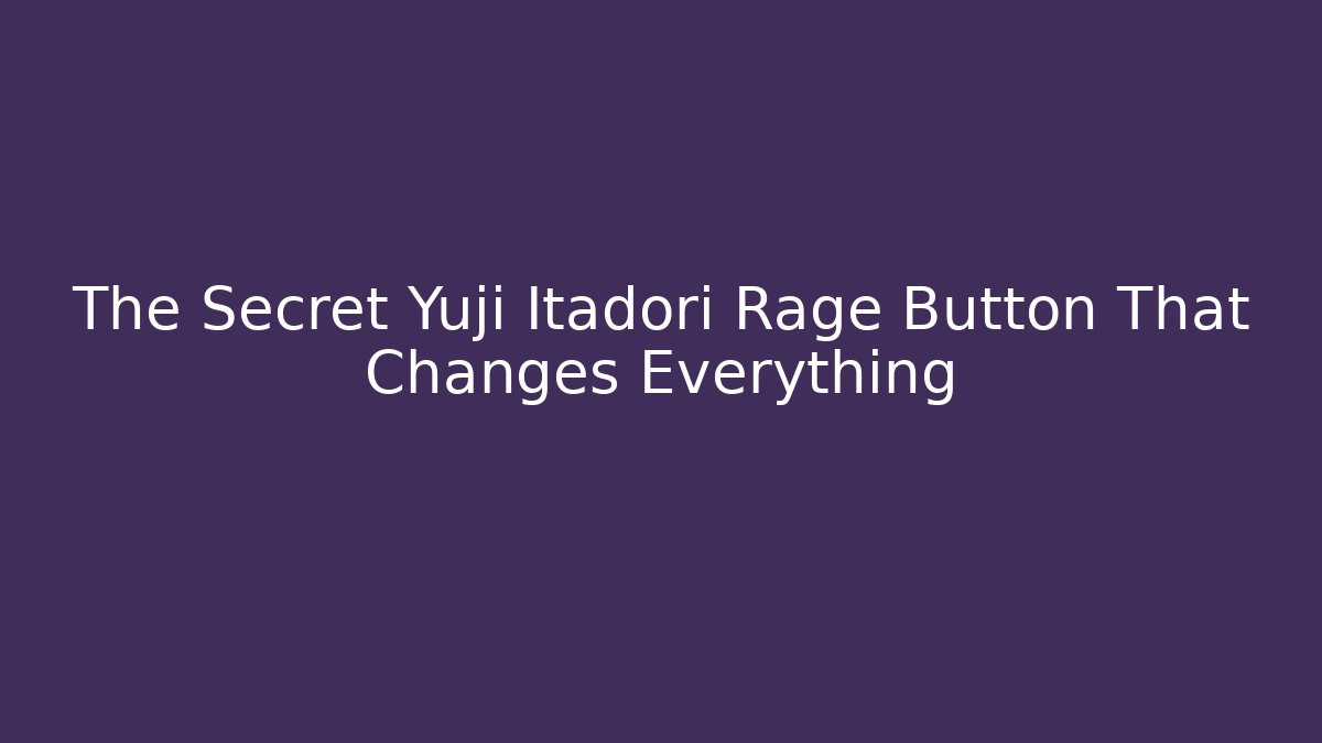 The Secret Yuji Itadori Rage Button That Changes Everything