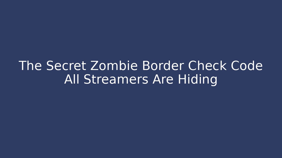The Secret Zombie Border Check Code All Streamers Are Hiding