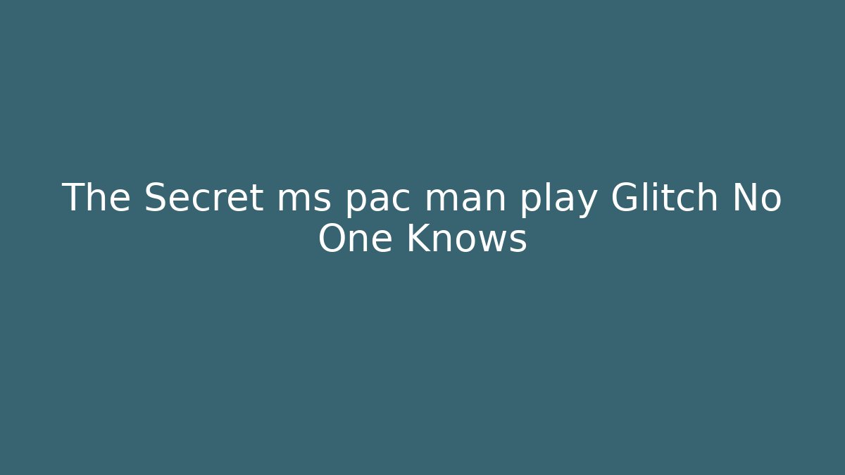 The Secret ms pac man play Glitch No One Knows